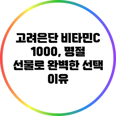고려은단 비타민C 1000, 명절 선물로 완벽한 선택 이유