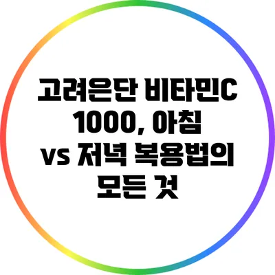 고려은단 비타민C 1000, 아침 vs 저녁 복용법의 모든 것