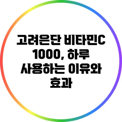 고려은단 비타민C 1000, 하루 사용하는 이유와 효과