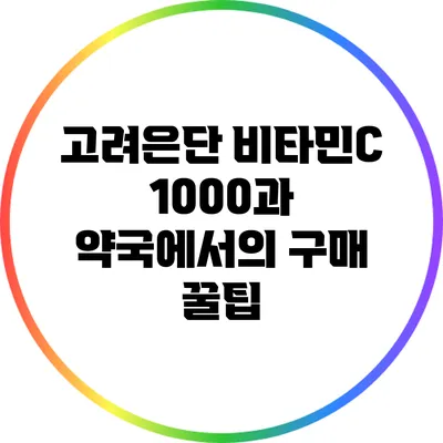 고려은단 비타민C 1000과 약국에서의 구매 꿀팁