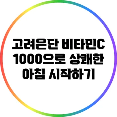 고려은단 비타민C 1000으로 상쾌한 아침 시작하기