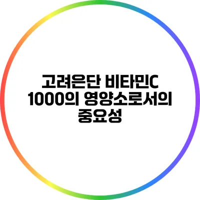 고려은단 비타민C 1000의 영양소로서의 중요성