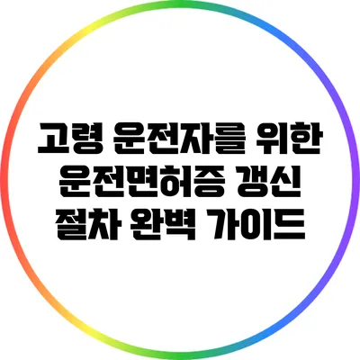 고령 운전자를 위한 운전면허증 갱신 절차 완벽 가이드