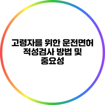 고령자를 위한 운전면허 적성검사 방법 및 중요성