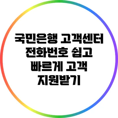 국민은행 고객센터 전화번호: 쉽고 빠르게 고객 지원받기