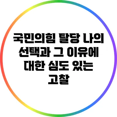 국민의힘 탈당: 나의 선택과 그 이유에 대한 심도 있는 고찰