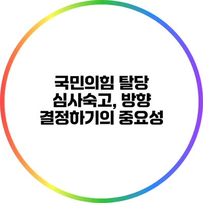 국민의힘 탈당 심사숙고, 방향 결정하기의 중요성