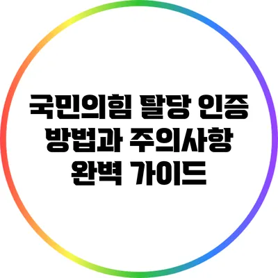 국민의힘 탈당 인증 방법과 주의사항 완벽 가이드
