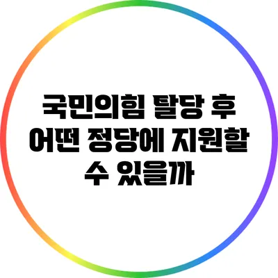 국민의힘 탈당 후 어떤 정당에 지원할 수 있을까?