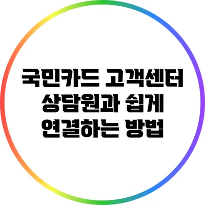 국민카드 고객센터 상담원과 쉽게 연결하는 방법