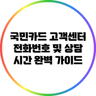 국민카드 고객센터 전화번호 및 상담 시간 완벽 가이드