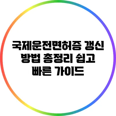 국제운전면허증 갱신 방법 총정리: 쉽고 빠른 가이드