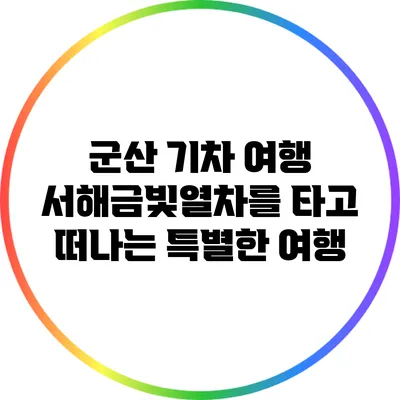 군산 기차 여행: 서해금빛열차를 타고 떠나는 특별한 여행