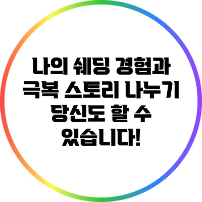 나의 쉐딩 경험과 극복 스토리 나누기: 당신도 할 수 있습니다!