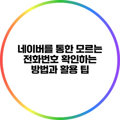 네이버를 통한 모르는 전화번호 확인하는 방법과 활용 팁