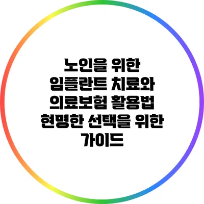 노인을 위한 임플란트 치료와 의료보험 활용법: 현명한 선택을 위한 가이드
