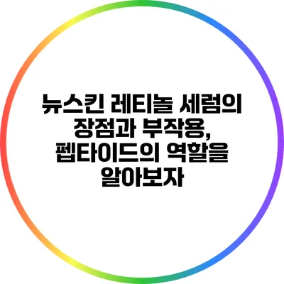 뉴스킨 레티놀 세럼의 장점과 부작용, 펩타이드의 역할을 알아보자