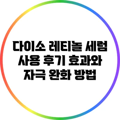 다이소 레티놀 세럼 사용 후기: 효과와 자극 완화 방법