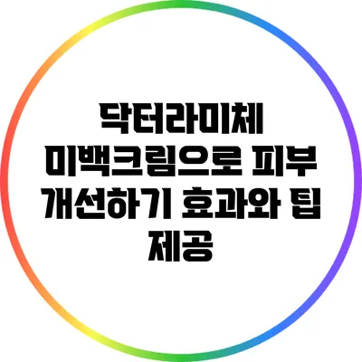 닥터라미체 미백크림으로 피부 개선하기: 효과와 팁 제공