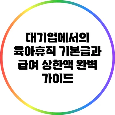 대기업에서의 육아휴직: 기본급과 급여 상한액 완벽 가이드