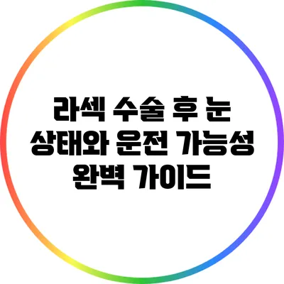 라섹 수술 후 눈 상태와 운전 가능성 완벽 가이드