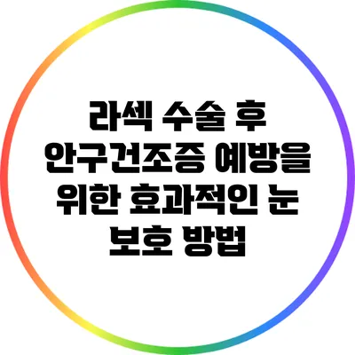 라섹 수술 후 안구건조증 예방을 위한 효과적인 눈 보호 방법