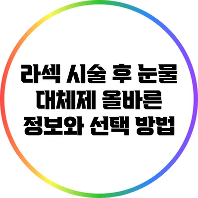라섹 시술 후 눈물 대체제: 올바른 정보와 선택 방법