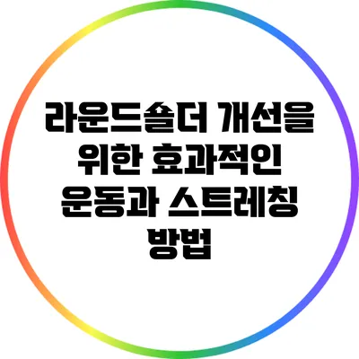 라운드숄더 개선을 위한 효과적인 운동과 스트레칭 방법