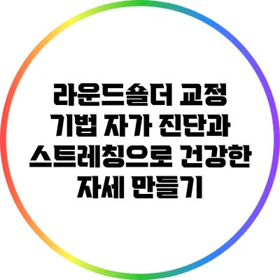 라운드숄더 교정 기법: 자가 진단과 스트레칭으로 건강한 자세 만들기
