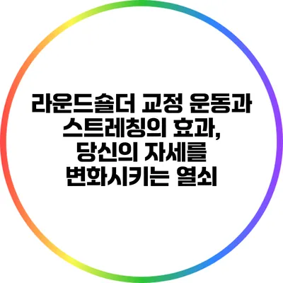라운드숄더 교정 운동과 스트레칭의 효과, 당신의 자세를 변화시키는 열쇠