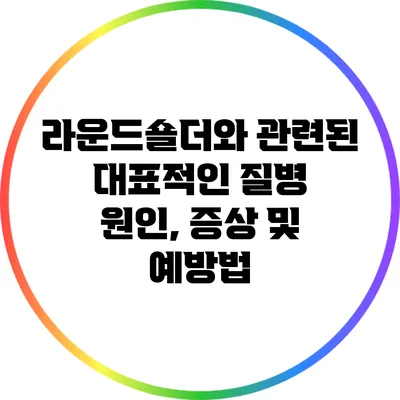 라운드숄더와 관련된 대표적인 질병: 원인, 증상 및 예방법