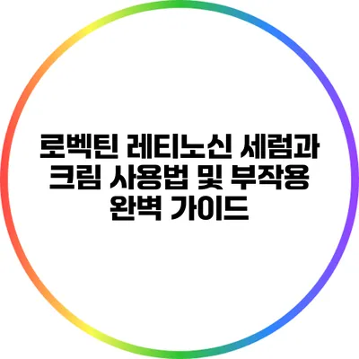 로벡틴 레티노신: 세럼과 크림 사용법 및 부작용 완벽 가이드