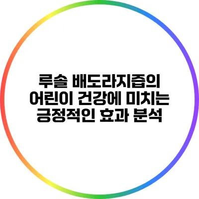 루솔 배도라지즙의 어린이 건강에 미치는 긍정적인 효과 분석
