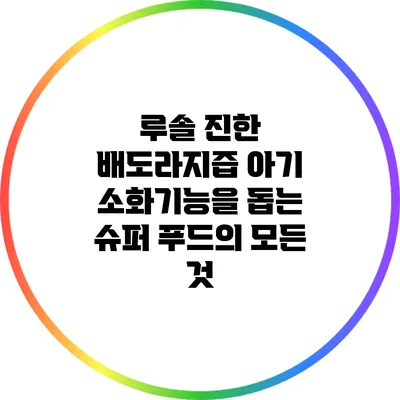 루솔 진한 배도라지즙: 아기 소화기능을 돕는 슈퍼 푸드의 모든 것