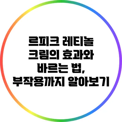 르피크 레티놀 크림의 효과와 바르는 법, 부작용까지 알아보기
