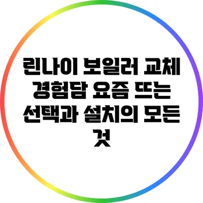 린나이 보일러 교체 경험담: 요즘 뜨는 선택과 설치의 모든 것