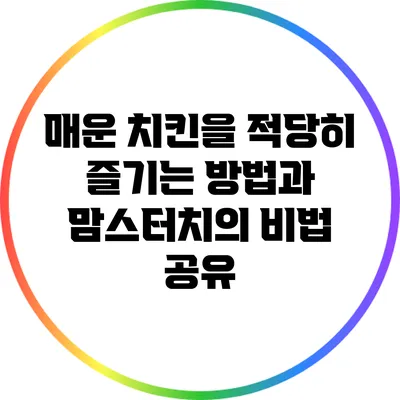 매운 치킨을 적당히 즐기는 방법과 맘스터치의 비법 공유