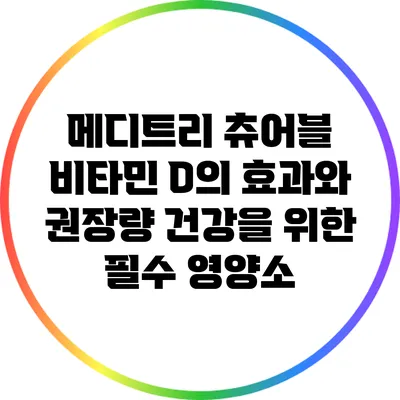 메디트리 츄어블 비타민 D의 효과와 권장량: 건강을 위한 필수 영양소