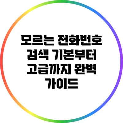 모르는 전화번호 검색: 기본부터 고급까지 완벽 가이드