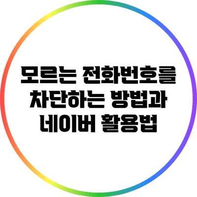 모르는 전화번호를 차단하는 방법과 네이버 활용법