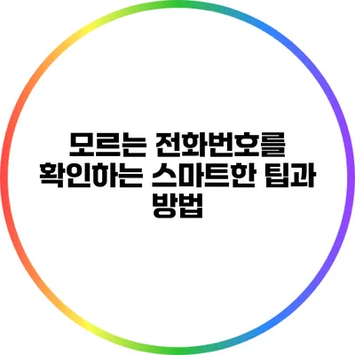 모르는 전화번호를 확인하는 스마트한 팁과 방법