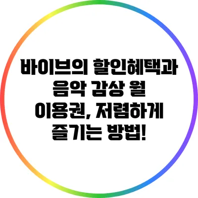 바이브의 할인혜택과 음악 감상 월 이용권, 저렴하게 즐기는 방법!