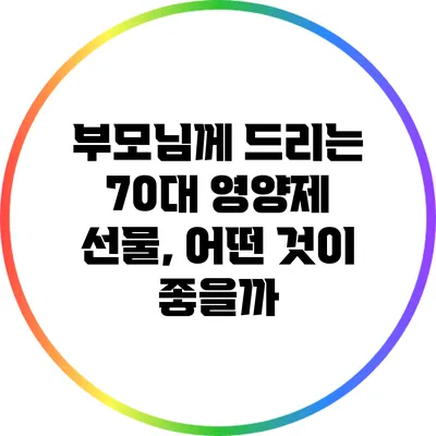 부모님께 드리는 70대 영양제 선물, 어떤 것이 좋을까?