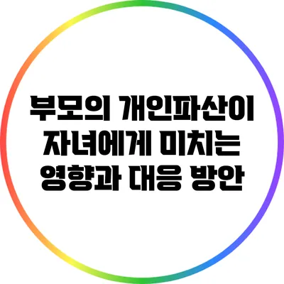부모의 개인파산이 자녀에게 미치는 영향과 대응 방안