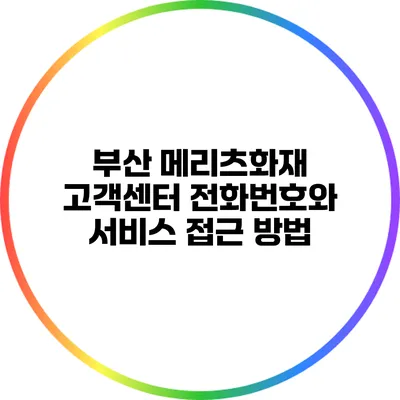 부산 메리츠화재 고객센터 전화번호와 서비스 접근 방법