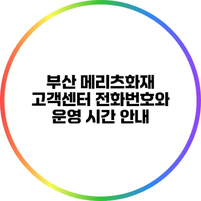 부산 메리츠화재 고객센터 전화번호와 운영 시간 안내