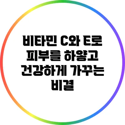 비타민 C와 E로 피부를 하얗고 건강하게 가꾸는 비결