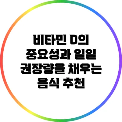 비타민 D의 중요성과 일일 권장량을 채우는 음식 추천