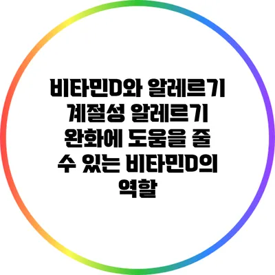 비타민D와 알레르기: 계절성 알레르기 완화에 도움을 줄 수 있는 비타민D의 역할