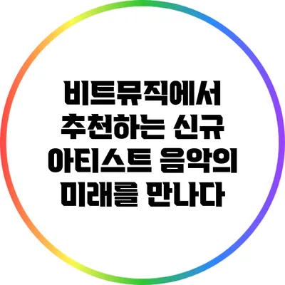 비트뮤직에서 추천하는 신규 아티스트: 음악의 미래를 만나다